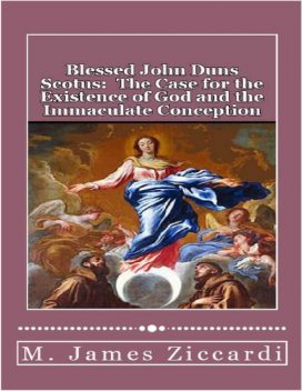Blessed John Duns Scotus: The Case for the Existence of God and the Immaculate Conception, M.James Ziccardi