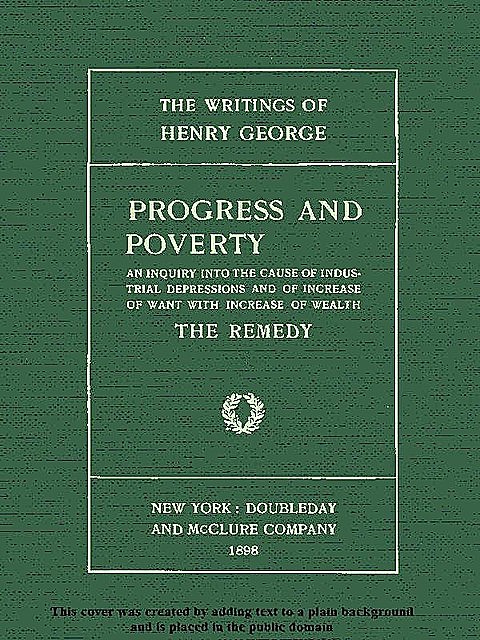 Progress and Poverty, Volumes I and II / An Inquiry into the Cause of Industrial Depressions and / of Increase of Want with Increase of Wealth, Henry George