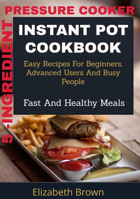 5 -Ingredient Pressure Cooker Instant Pot Cookbook, Elizabeth Brown