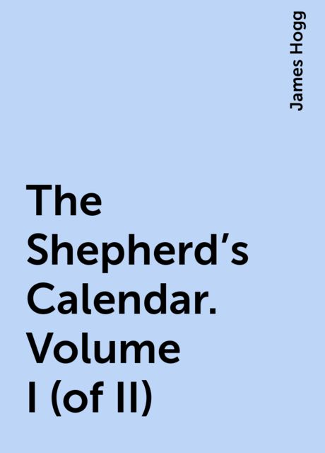 The Shepherd's Calendar. Volume I (of II), James Hogg