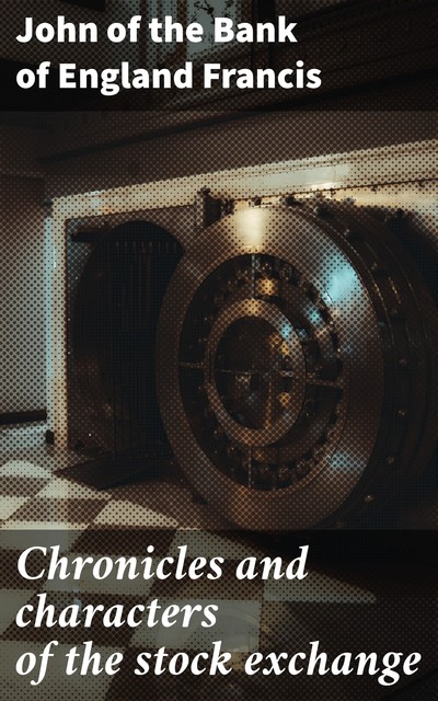 Chronicles and characters of the stock exchange, John of the Bank of England Francis