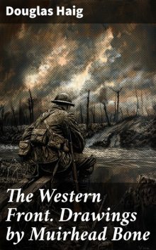 The Western Front. Drawings by Muirhead Bone, Douglas Haig