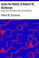 Index for Works of Robert W. Buchanan Hyperlinks to all Chapters of all Individual Ebooks, Robert Buchanan