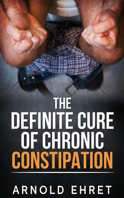 The Definite Cure of Chronic Constipation, Arnold Ehret