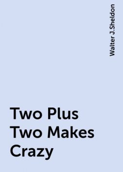 Two Plus Two Makes Crazy, Walter J.Sheldon