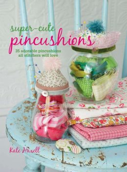 Super-cute Pincushions, Kate Haxell