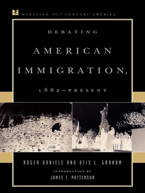 Debating American Immigration, 1882-Present, Roger Daniels, Otis L. Graham