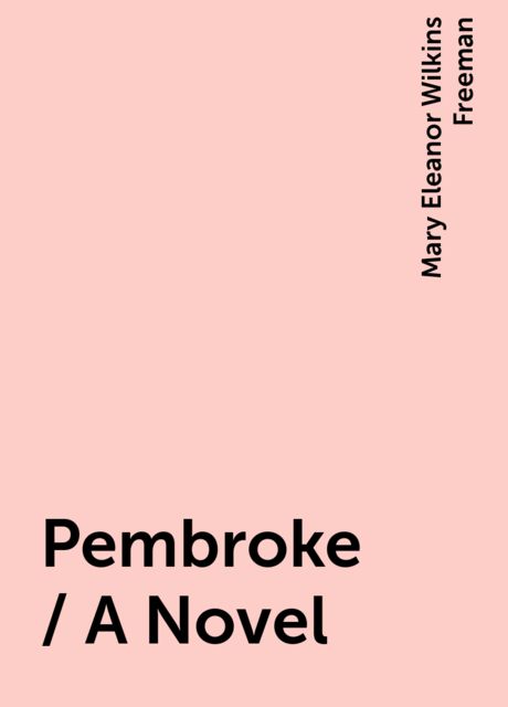 Pembroke / A Novel, Mary Eleanor Wilkins Freeman
