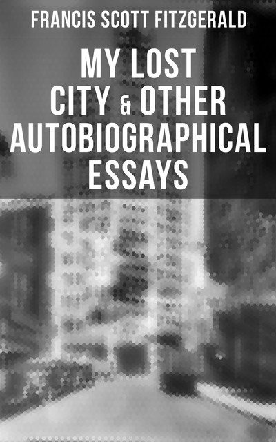 My Lost City & Other Autobiographical Essays, Francis Scott Fitzgerald