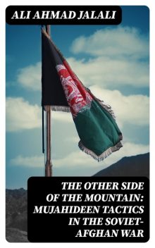 The Other Side of the Mountain: Mujahideen Tactics in the Soviet-Afghan War, Ali Ahmad Jalali