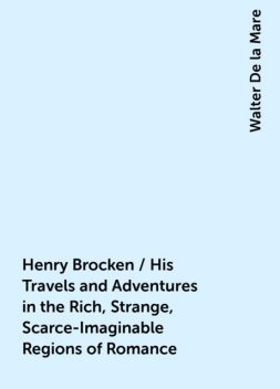 Henry Brocken / His Travels and Adventures in the Rich, Strange, Scarce-Imaginable Regions of Romance, Walter De la Mare