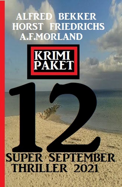 Krimi Paket 12 Super September Thriller 2021, Alfred Bekker, Morland A.F., Horst Friedrichs