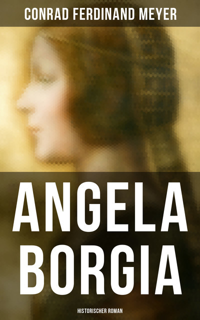 Angela Borgia: Historischer Roman, Conrad Ferdinand Meyer