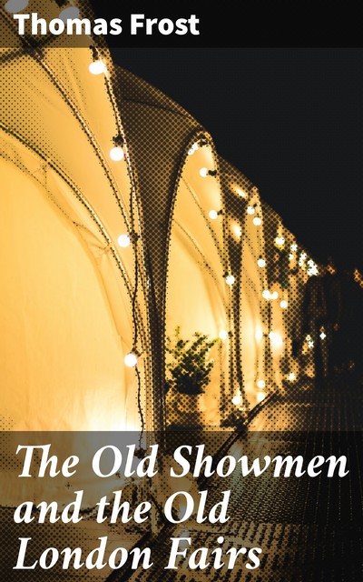 The Old Showmen and the Old London Fairs, Thomas Frost