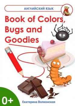 Book of Colors, Bugs and Goodies. Книга о Цветах, Букашках и Вкусняшках, Екатерина Волконская