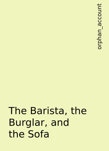 The Barista, the Burglar, and the Sofa, orphan_account