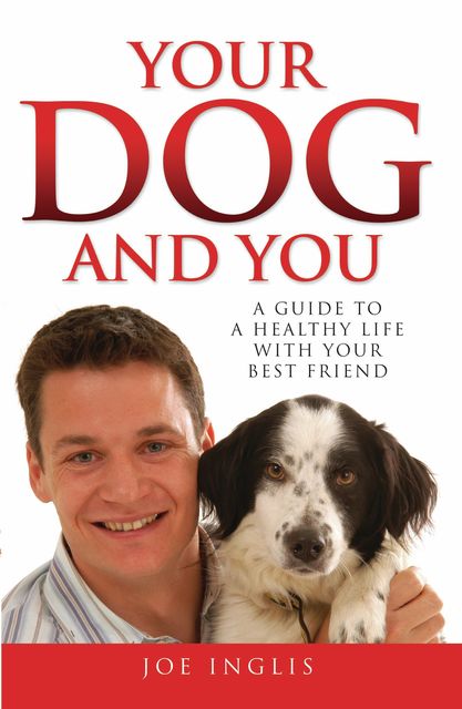 Your Dog and You – A Guide to a Healthy Life with Your Best Friend, Joe Inglis