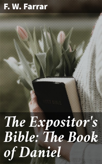 The Expositor's Bible: The Book of Daniel, F.W.Farrar