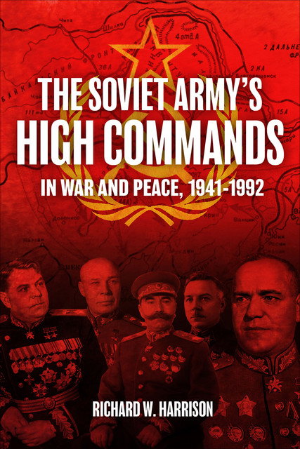 The Soviet Army's High Commands in War and Peace, 1941–1992, Richard Harrison