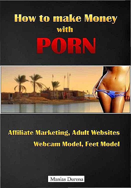 How to make Money with Porn: Affiliate Marketing, Adult Websites, Webcam Model, Feet Model, Manias Durena