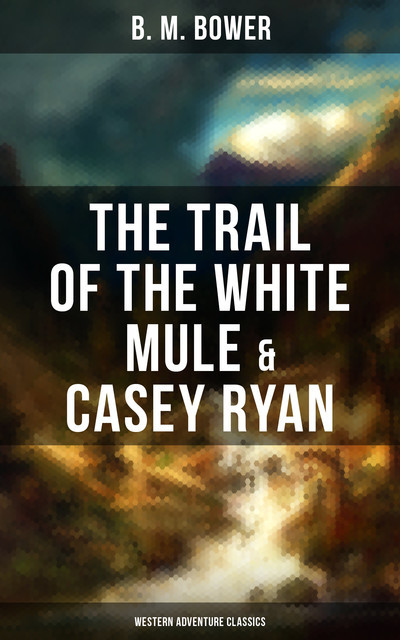 The Trail of the White Mule & Casey Ryan (Western Adventure Classics), B.M.Bower