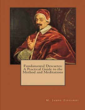 Fundamental Descartes: A Practical Guide to the Method and Meditations, M.James Ziccardi