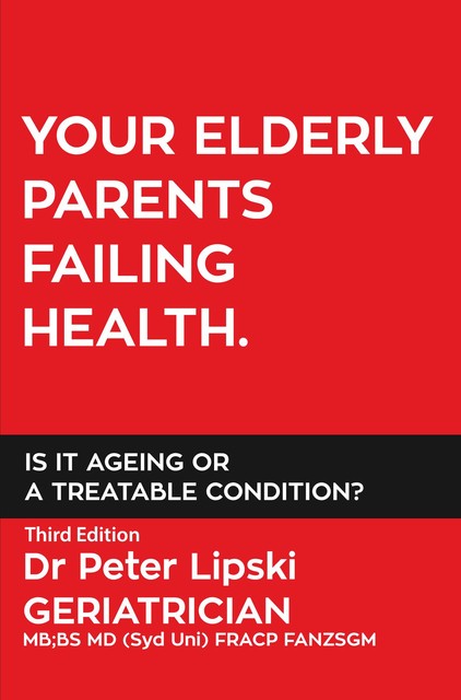 YOUR ELDERLY PARENTS FAILING HEALTH. IS IT AGEING OR A TREATABLE CONDITION, Peter Lipski