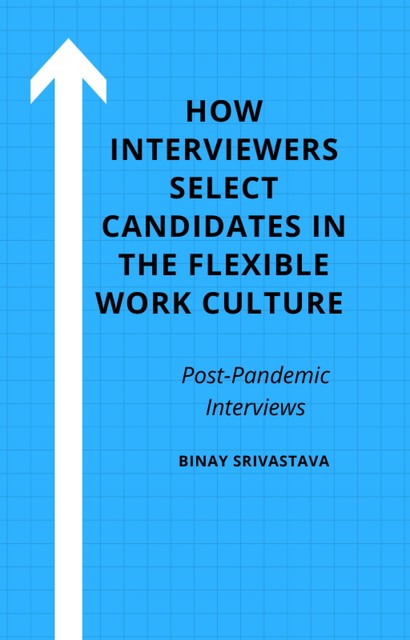 How Interviewers Select Candidates in the Flexible Work Culture, Binay Srivastava
