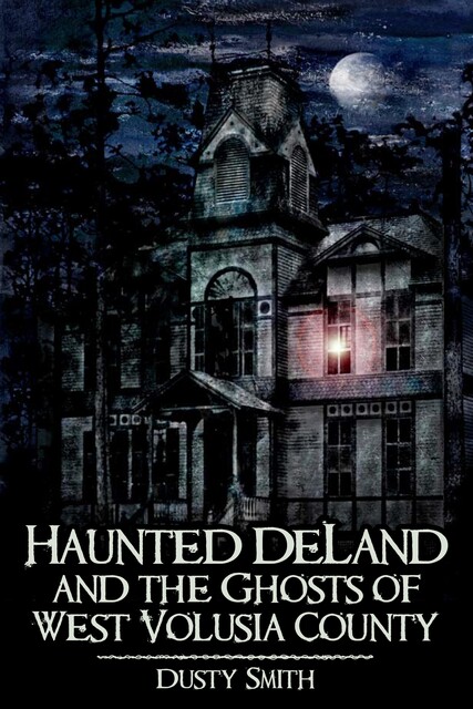 Haunted DeLand and the Ghosts of West Volusia County, Dusty Smith