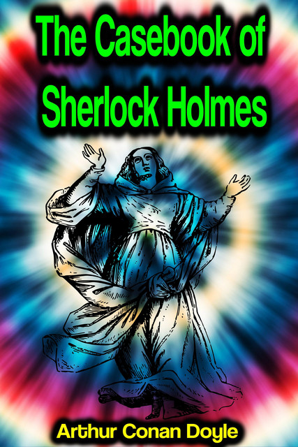 The Case-Book of Sherlock Holmes, Arthur Conan Doyle