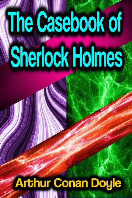 The Case-Book of Sherlock Holmes, Arthur Conan Doyle