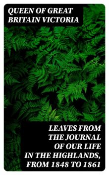 Leaves From the Journal of Our Life in the Highlands, From 1848 to 1861, Queen of Great Britain Victoria