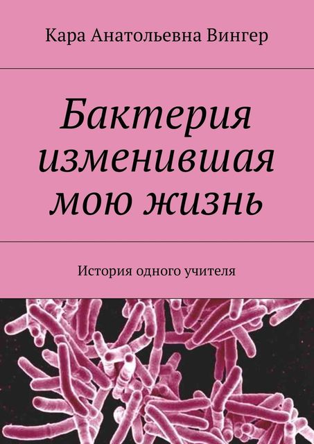 Бактерия, изменившая мою жизнь, Вингер Кара