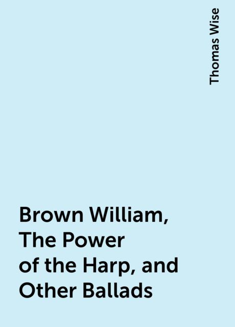 Brown William, The Power of the Harp, and Other Ballads, Thomas Wise