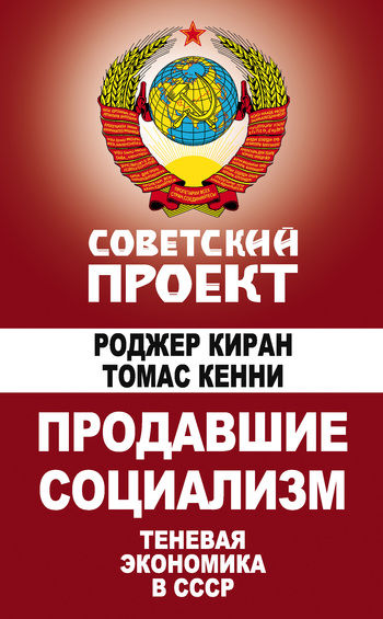 Продавшие социализм: Теневая экономика в СССР, Роджер Киран, Томас Кении
