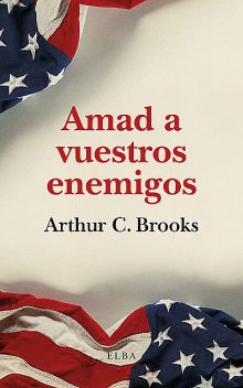 Amad a vuestros enemigos, Arthur C. Brooks