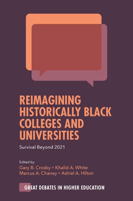 Reimagining Historically Black Colleges and Universities, Khalid White, Adriel A. Hilton, Gary B. Crosby, Marcus A. Chanay