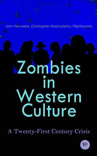 Zombies in Western Culture: A Twenty-First Century Crisis, Christopher Mastropietro, Filip Miscevic, John Vervaeke