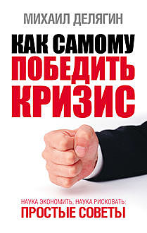 Как самому победить кризис. Наука экономить, наука рисковать, Михаил Делягин