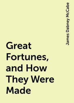 Great Fortunes, and How They Were Made, James Dabney McCabe
