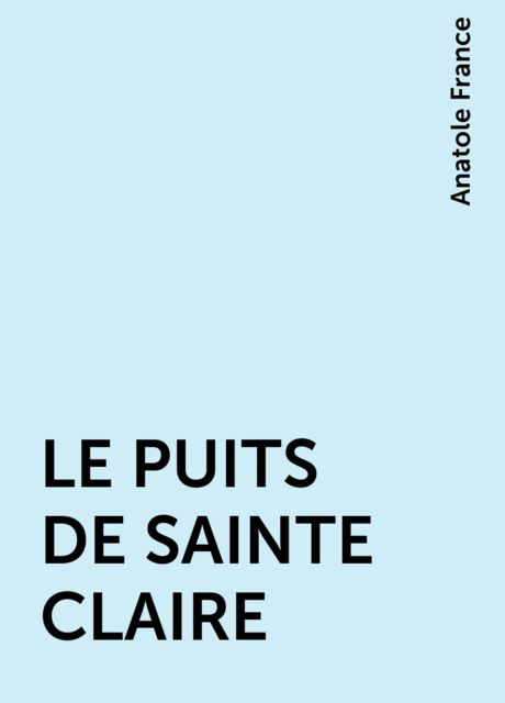 LE PUITS DE SAINTE CLAIRE, Anatole France