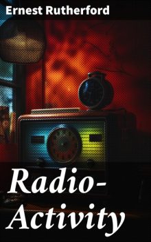 Radio-Activity, Ernest Rutherford
