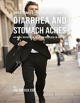 44 Fast and Effective Solutions to Diarrhea and Stomach Aches : 44 Meal Recipes to Help You Recover In No Time, Joe Correa
