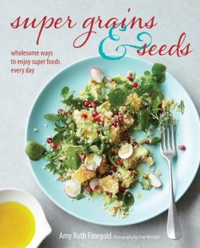 Super Grains and Seeds, Amy Ruth Finegold