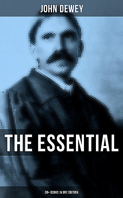 The Essential John Dewey: 20+ Books in One Edition, John Dewey