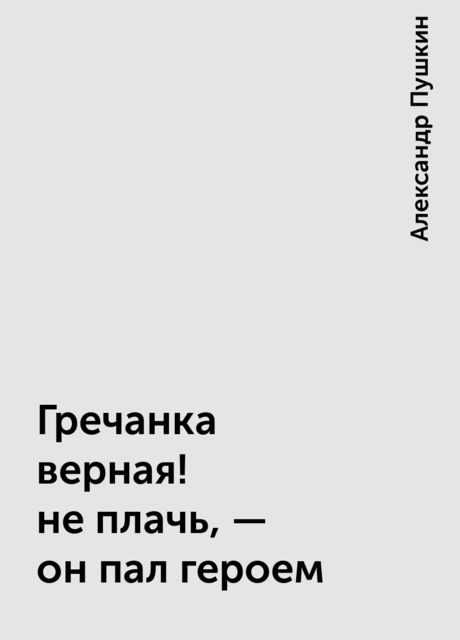 Гречанка верная! не плачь, — он пал героем, Александр Пушкин