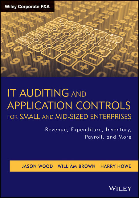IT Auditing and Application Controls for Small and Mid-Sized Enterprises, William Brown, Harry Howe, Jason Wood