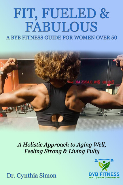 Fit, Fueled & Fabulous A BYB Fitness Guide for Women Over 50, Cynthia Simon