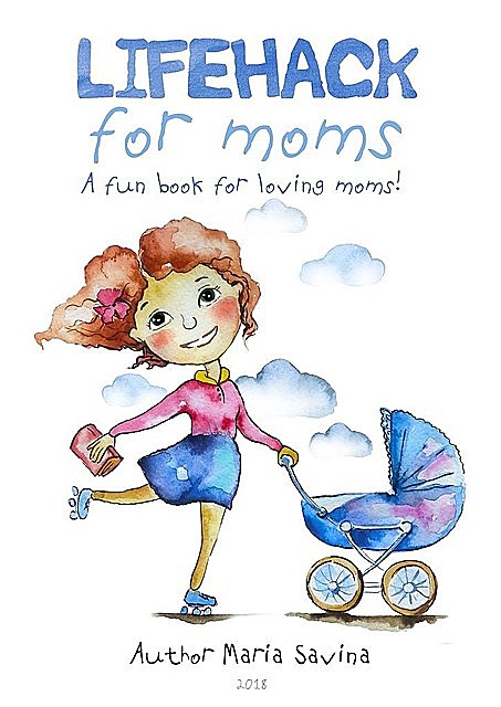 Lifehack for Moms. A fun book for loving moms, Maria Savina
