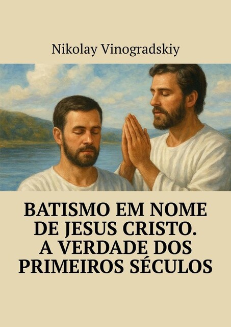 Batismo em Nome de Jesus Cristo. A Verdade dos Primeiros Séculos, Nikolay Vinogradskiy
